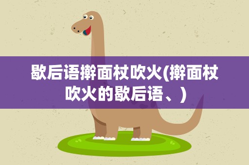歇后语擀面杖吹火(擀面杖吹火的歇后语、)