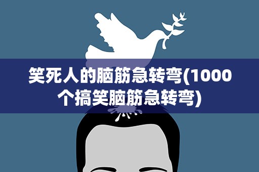 笑死人的脑筋急转弯(1000个搞笑脑筋急转弯)