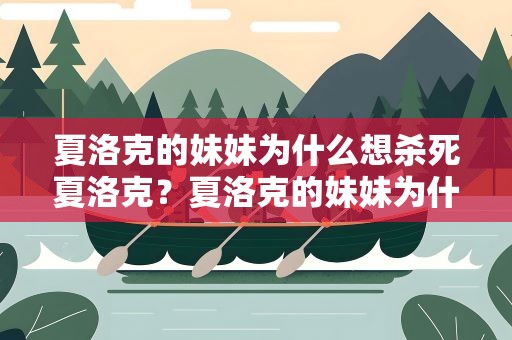 夏洛克的妹妹为什么想杀死夏洛克？夏洛克的妹妹为什么想杀死夏洛克呢