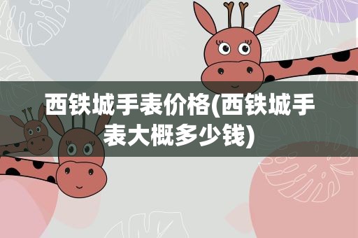 西铁城手表价格(西铁城手表大概多少钱)