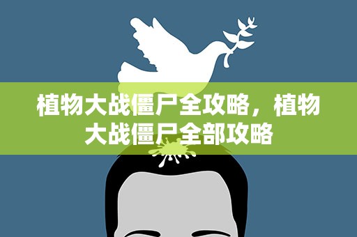 植物大战僵尸全攻略，植物大战僵尸全部攻略