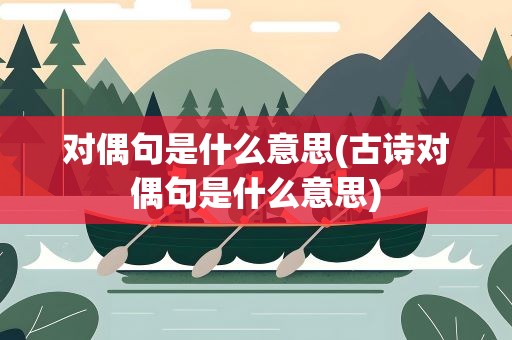 对偶句是什么意思(古诗对偶句是什么意思)