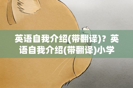 英语自我介绍(带翻译)？英语自我介绍(带翻译)小学