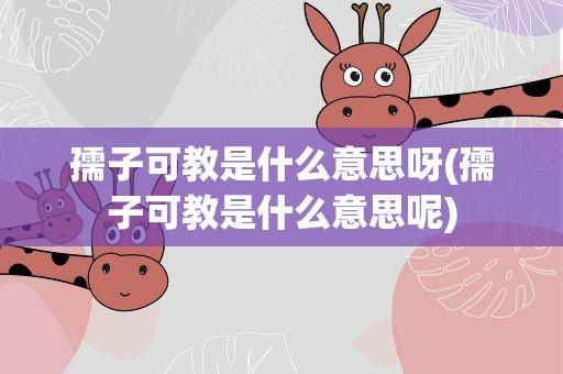 孺子可教是什么意思呀(孺子可教是什么意思呢)