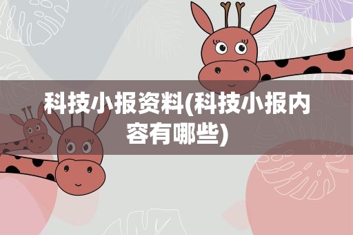 科技小报资料(科技小报内容有哪些)