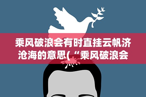 乘风破浪会有时直挂云帆济沧海的意思(“乘风破浪会有时,直挂云帆济沧海”是什么意思)