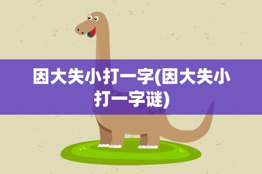 因大失小打一字(因大失小打一字谜)