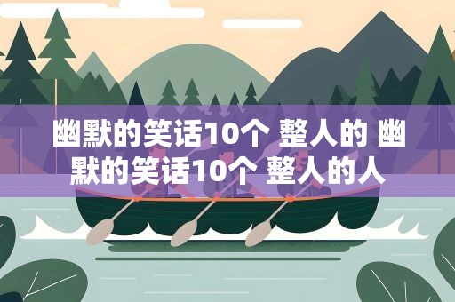 幽默的笑话10个 整人的 幽默的笑话10个 整人的人