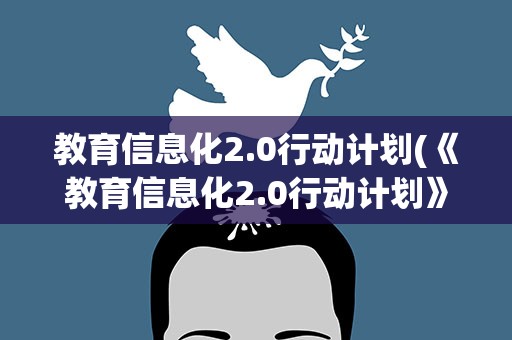 教育信息化2.0行动计划(《教育信息化2.0行动计划》确立的总体目标是什么)