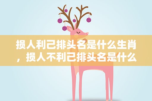 损人利己排头名是什么生肖，损人不利己排头名是什么生肖