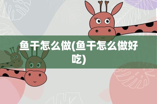 鱼干怎么做(鱼干怎么做好吃)