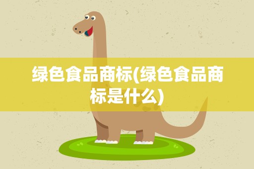 绿色食品商标(绿色食品商标是什么)