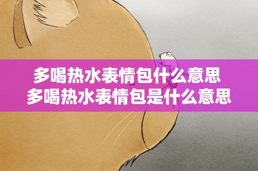 多喝热水表情包什么意思 多喝热水表情包是什么意思