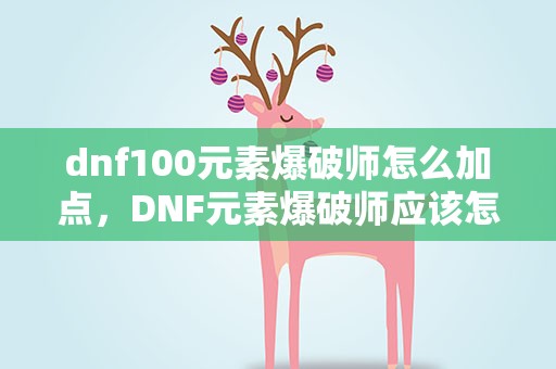 dnf100元素爆破师怎么加点，DNF元素爆破师应该怎样加点