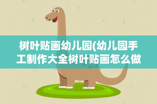 树叶贴画幼儿园(幼儿园手工制作大全树叶贴画怎么做)