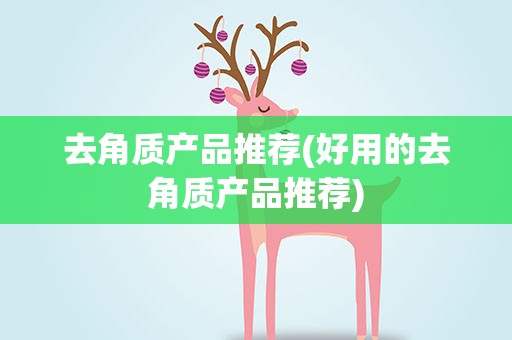 去角质产品推荐(好用的去角质产品推荐)