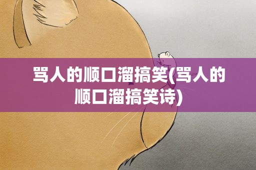 骂人的顺口溜搞笑(骂人的顺口溜搞笑诗)