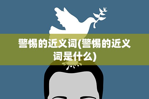 警惕的近义词(警惕的近义词是什么)