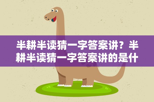 半耕半读猜一字答案讲？半耕半读猜一字答案讲的是什么