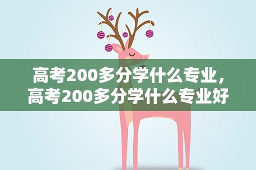 高考200多分学什么专业，高考200多分学什么专业好