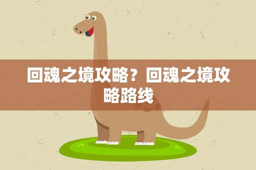 回魂之境攻略？回魂之境攻略路线