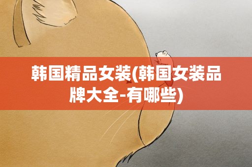 韩国精品女装(韩国女装品牌大全-有哪些)