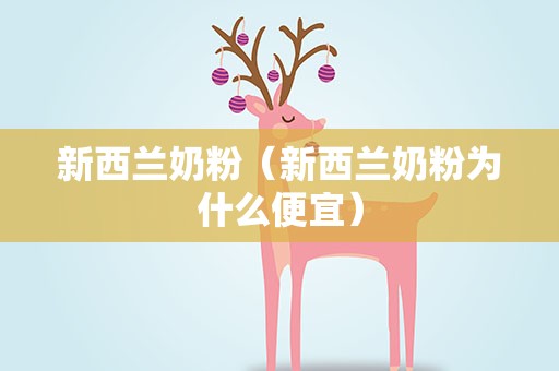 新西兰奶粉（新西兰奶粉为什么便宜）