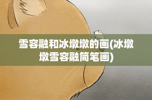 雪容融和冰墩墩的画(冰墩墩雪容融简笔画)