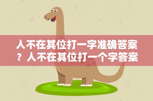 人不在其位打一字准确答案？人不在其位打一个字答案