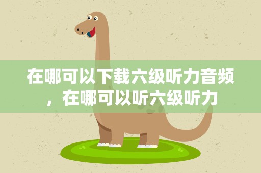 在哪可以下载六级听力音频，在哪可以听六级听力