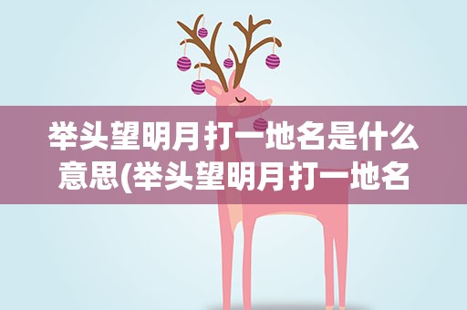 举头望明月打一地名是什么意思(举头望明月打一地名儿)