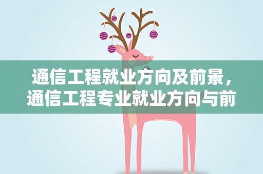 通信工程就业方向及前景，通信工程专业就业方向与前景