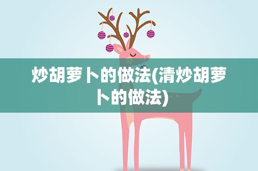 炒胡萝卜的做法(清炒胡萝卜的做法)