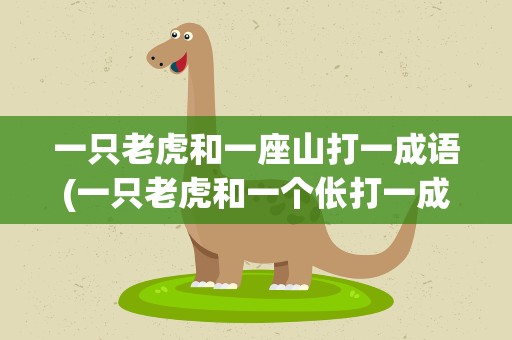一只老虎和一座山打一成语(一只老虎和一个伥打一成语)