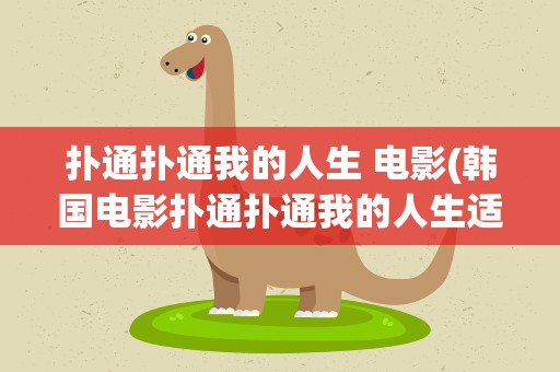 扑通扑通我的人生 电影(韩国电影扑通扑通我的人生适合儿童看吗)