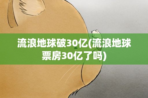 流浪地球破30亿(流浪地球票房30亿了吗)