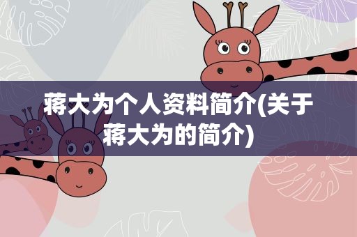 蒋大为个人资料简介(关于蒋大为的简介)