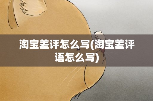 淘宝差评怎么写(淘宝差评语怎么写)
