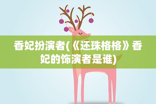 香妃扮演者(《还珠格格》香妃的饰演者是谁)