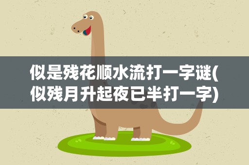 似是残花顺水流打一字谜(似残月升起夜已半打一字)
