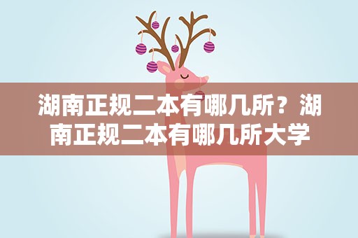 湖南正规二本有哪几所？湖南正规二本有哪几所大学