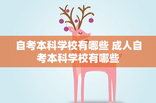 自考本科学校有哪些 成人自考本科学校有哪些