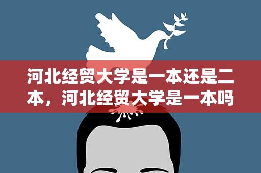 河北经贸大学是一本还是二本，河北经贸大学是一本吗