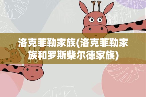 洛克菲勒家族(洛克菲勒家族和罗斯柴尔德家族)