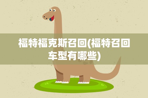 福特福克斯召回(福特召回车型有哪些)