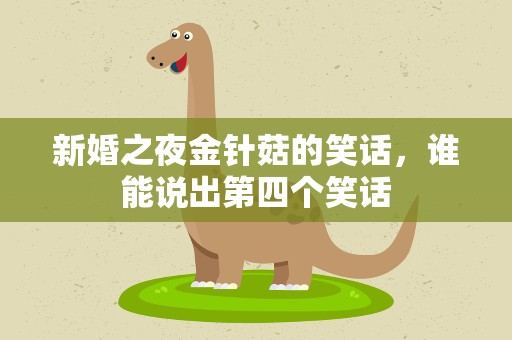 新婚之夜金针菇的笑话，谁能说出第四个笑话