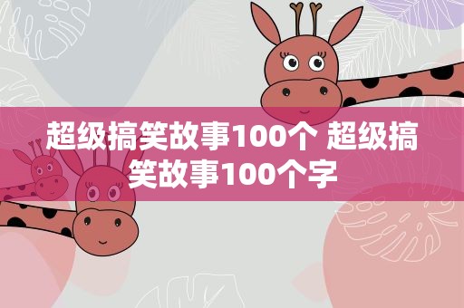 超级搞笑故事100个 超级搞笑故事100个字