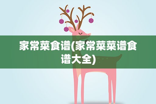 家常菜食谱(家常菜菜谱食谱大全)