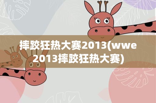 摔跤狂热大赛2013(wwe2013摔跤狂热大赛)