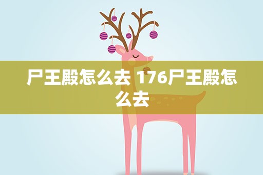 尸王殿怎么去 176尸王殿怎么去